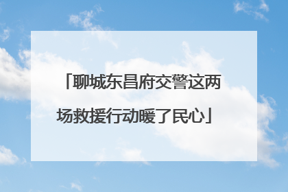 聊城东昌府交警这两场救援行动暖了民心