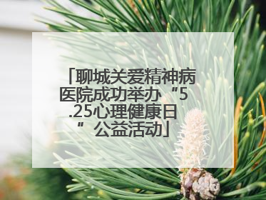 聊城关爱精神病医院成功举办“5.25心理健康日”公益活动