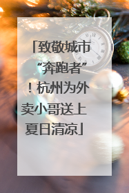 致敬城市“奔跑者”！杭州为外卖小哥送上夏日清凉