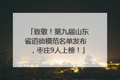 致敬！第九届山东省道德模范名单发布，枣庄9人上榜！