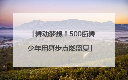 舞动梦想！500街舞少年用舞步点燃盛夏