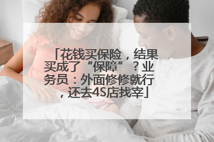 花钱买保险，结果买成了“保障”？业务员：外面修修就行，还去4S店找宰