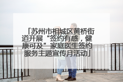 苏州市相城区黄桥街道开展“签约有感，健康可及”家庭医生签约服务主题宣传月活动