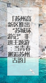 苏州高新区推出“苏城环游记”非遗主题游：当青春邂逅苏州古韵