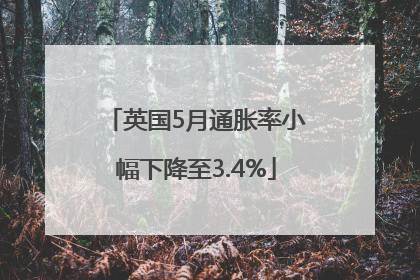 英国5月通胀率小幅下降至3.4%