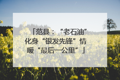 范县：“老石油”化身“银发先锋”情暖“最后一公里”