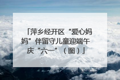 萍乡经开区“爱心妈妈”伴留守儿童迎端午庆“六一”（图）