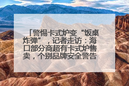 警惕卡式炉变“饭桌炸弹”，记者走访：海口部分商超有卡式炉售卖，个别品牌安全警告信息不全面