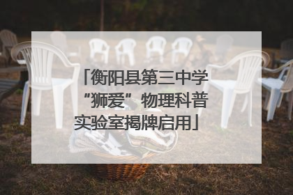 衡阳县第三中学“狮爱”物理科普实验室揭牌启用