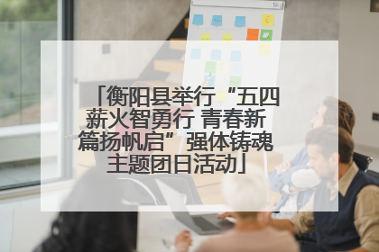 衡阳县举行“五四薪火智勇行 青春新篇扬帆启”强体铸魂主题团日活动