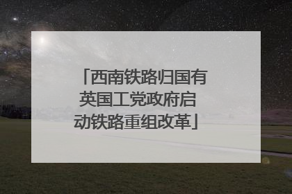 西南铁路归国有 英国工党政府启动铁路重组改革