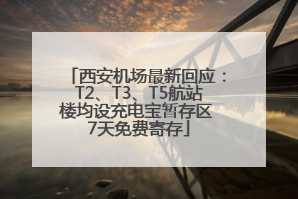 西安机场最新回应：T2、T3、T5航站楼均设充电宝暂存区 7天免费寄存