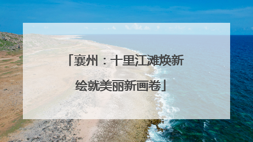 襄州：十里江滩焕新 绘就美丽新画卷