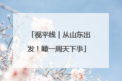 视平线｜从山东出发！瞰一周天下事
