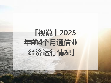 视说丨2025年前4个月通信业经济运行情况