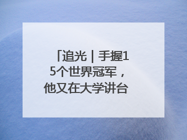 追光｜手握15个世界冠军，他又在大学讲台“火”出圈