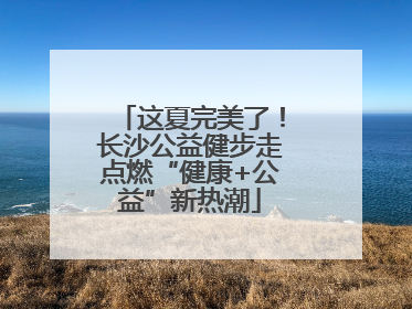 这夏完美了！长沙公益健步走点燃“健康+公益”新热潮