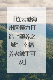 连云港海州区倾力打造“颐养之城” 幸福养老触手可及