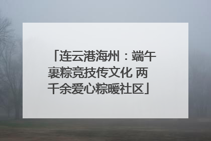 连云港海州：端午裹粽竞技传文化 两千余爱心粽暖社区