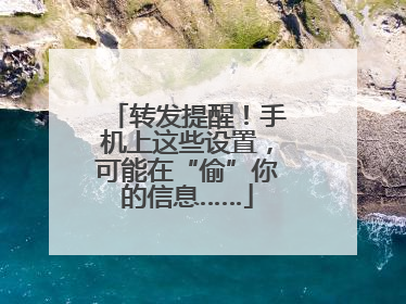 转发提醒！手机上这些设置，可能在“偷”你的信息……