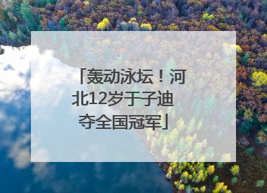 轰动泳坛！河北12岁于子迪夺全国冠军