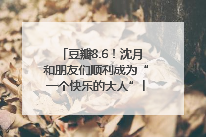 豆瓣8.6！沈月和朋友们顺利成为“一个快乐的大人”