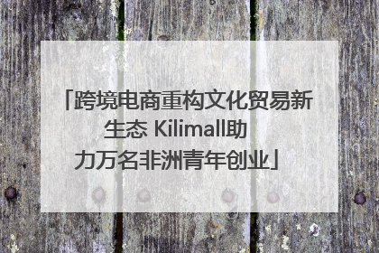 跨境电商重构文化贸易新生态 Kilimall助力万名非洲青年创业