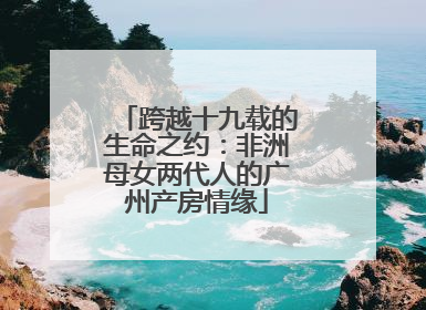 跨越十九载的生命之约：非洲母女两代人的广州产房情缘