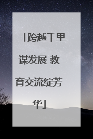 跨越千里谋发展 教育交流绽芳华