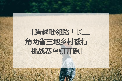 跨越毗邻路！长三角两省三地乡村毅行挑战赛乌镇开跑