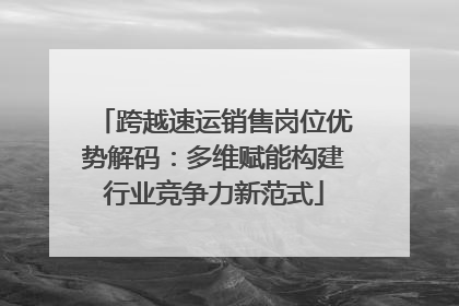 跨越速运销售岗位优势解码：多维赋能构建行业竞争力新范式