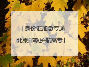 身份证加急专递 北京邮政护航高考