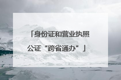 身份证和营业执照公证“跨省通办”
