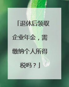 退休后领取企业年金，需缴纳个人所得税吗？