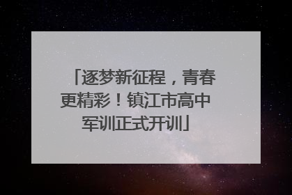 逐梦新征程，青春更精彩！镇江市高中军训正式开训