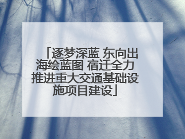 逐梦深蓝 东向出海绘蓝图 宿迁全力推进重大交通基础设施项目建设