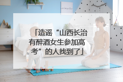 造谣“山西长治有醉酒女生参加高考”的人找到了