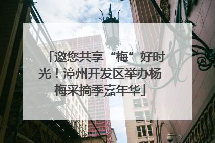 邀您共享“梅”好时光！漳州开发区举办杨梅采摘季嘉年华