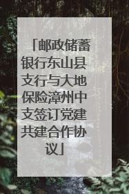 邮政储蓄银行东山县支行与大地保险漳州中支签订党建共建合作协议