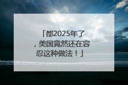 都2025年了，美国竟然还在容忍这种做法！