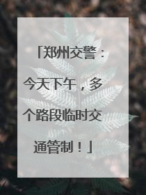 郑州交警：今天下午，多个路段临时交通管制！