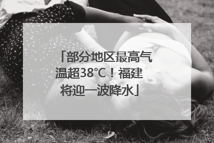 部分地区最高气温超38℃！福建将迎一波降水