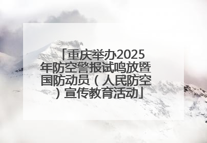 重庆举办2025年防空警报试鸣放暨国防动员（人民防空）宣传教育活动