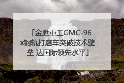 金鹰重工GMC-96x钢轨打磨车突破技术壁垒 达国际领先水平