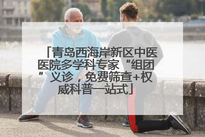 青岛西海岸新区中医医院多学科专家“组团”义诊，免费筛查+权威科普一站式
