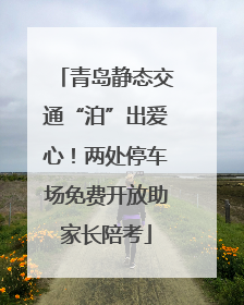 青岛静态交通“泊”出爱心！两处停车场免费开放助家长陪考
