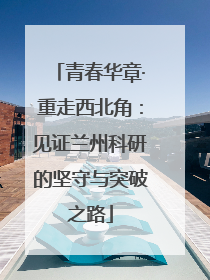 青春华章·重走西北角：见证兰州科研的坚守与突破之路