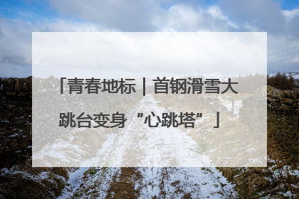 青春地标｜首钢滑雪大跳台变身“心跳塔”
