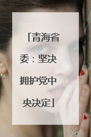 青海省委：坚决拥护党中央决定