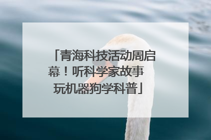 青海科技活动周启幕！听科学家故事 玩机器狗学科普